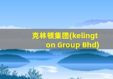 克林顿集团(kelington Group Bhd)